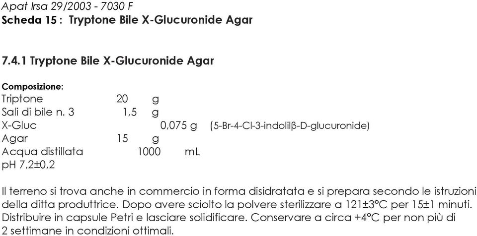 3 1,5 g X-Gluc 0,075 g (5-Br-4-Cl-3-indolilβ-D-glucuronide) Agar 15 g Acqua distillata 1000 ml ph 7,2±0,2 Il terreno si trova anche in commercio