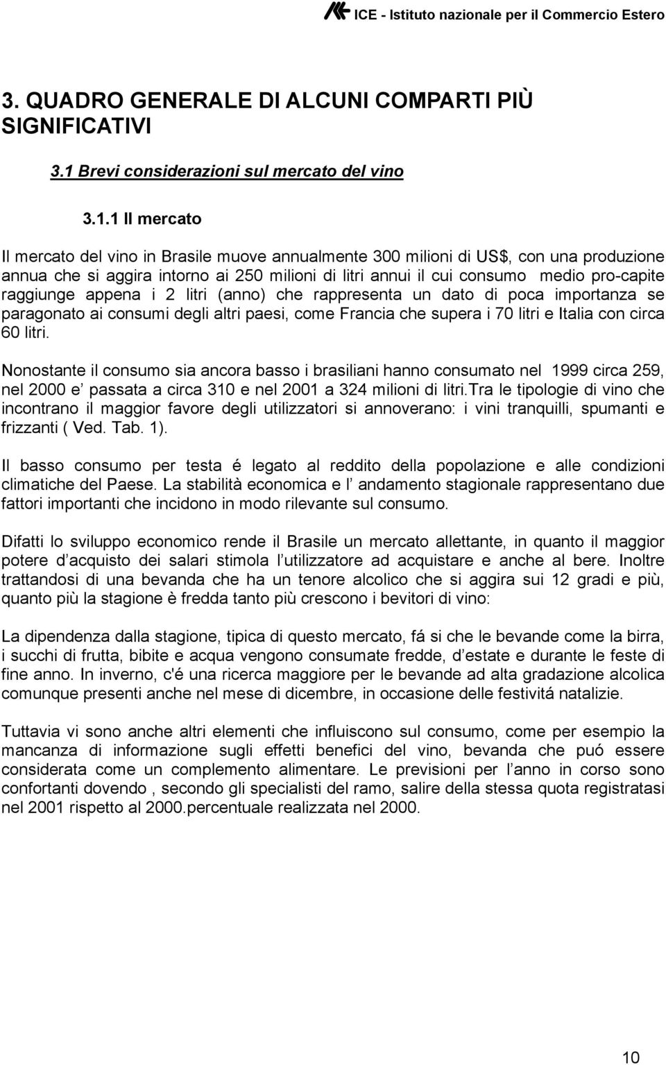 1 Il mercato Il mercato del vino in Brasile muove annualmente 300 milioni di US$, con una produzione annua che si aggira intorno ai 250 milioni di litri annui il cui consumo medio pro-capite