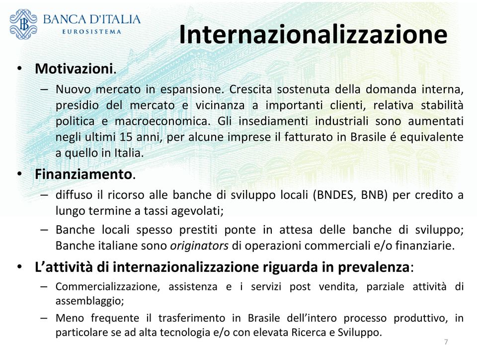 Internazionalizzazione diffuso il ricorso alle banche di sviluppo locali (BNDES, BNB) per credito a lungo termine a tassi agevolati; Banche locali spesso prestiti ponte in attesa delle banche di