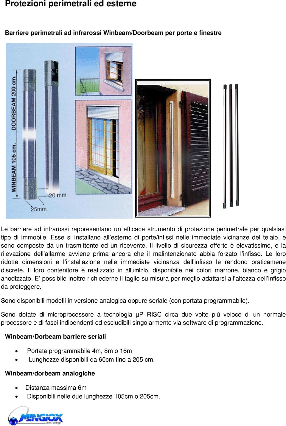 Il livello di sicurezza offerto è elevatissimo, e la rilevazione dell allarme avviene prima ancora che il malintenzionato abbia forzato l infisso.