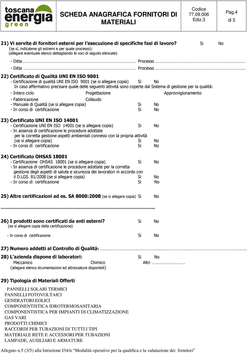 ISO 9001 - Certificazione di qualità UNI EN ISO 9001 (se si allegare copia) Si No In caso affermativo precisare quale delle seguenti attività sono coperte dal Sistema di gestione per la qualità: -