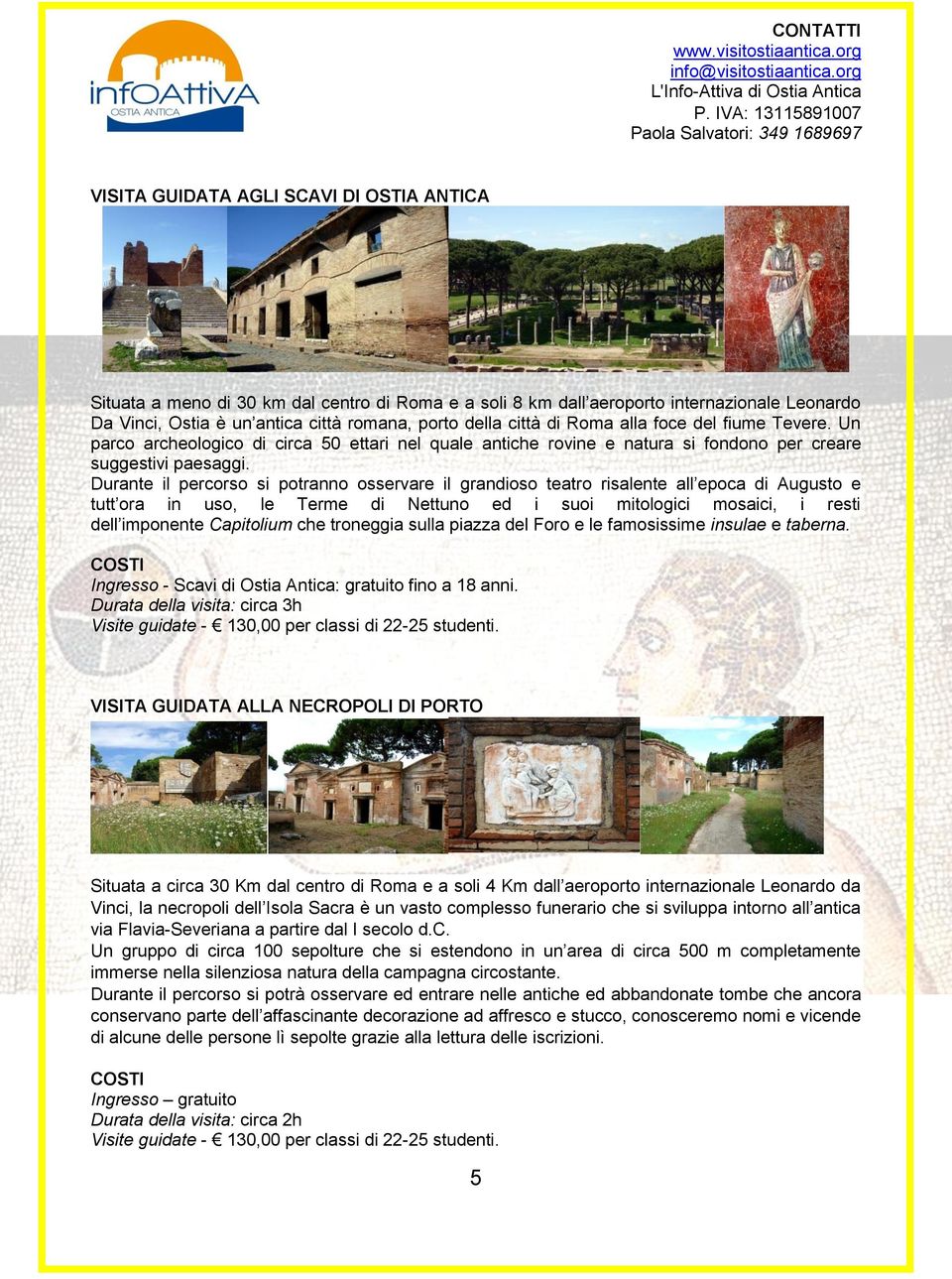 Durante il percorso si potranno osservare il grandioso teatro risalente all epoca di Augusto e tutt ora in uso, le Terme di Nettuno ed i suoi mitologici mosaici, i resti dell imponente Capitolium che