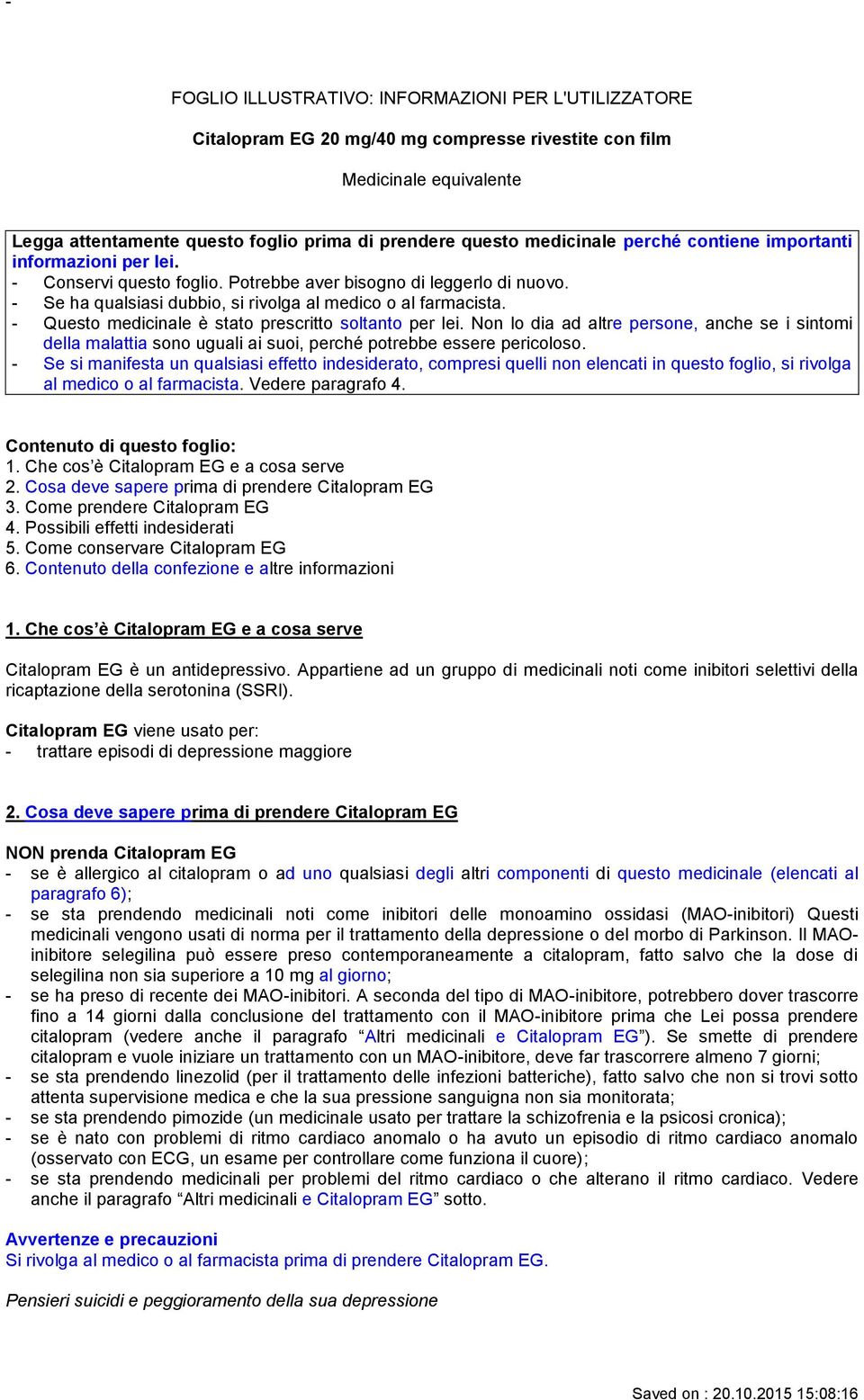 - Questo medicinale è stato prescritto soltanto per lei. Non lo dia ad altre persone, anche se i sintomi della malattia sono uguali ai suoi, perché potrebbe essere pericoloso.