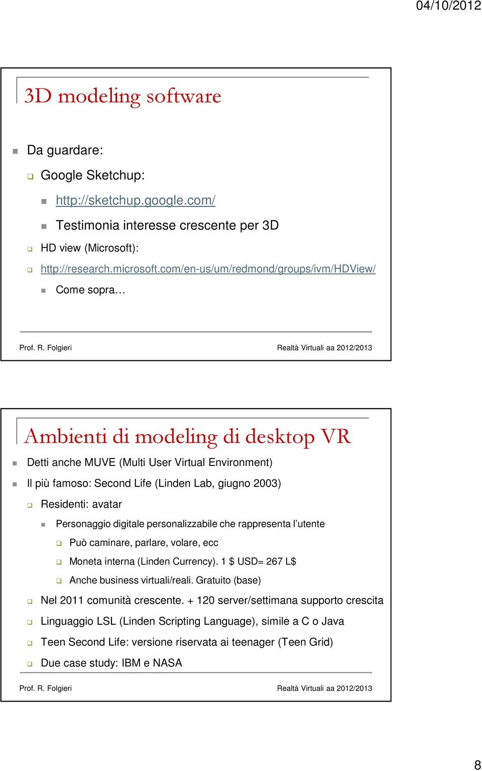 Residenti: avatar Personaggio digitale personalizzabile che rappresenta l utente Può caminare, parlare, volare, ecc Moneta interna (Linden Currency). 1 $ USD= 267 L$ Anche business virtuali/reali.