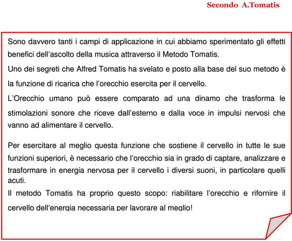 L Orecchio umano può essere comparato ad una dinamo che trasforma le stimolazioni sonore che riceve dall esterno e dalla voce in impulsi nervosi che vanno ad alimentare il cervello.