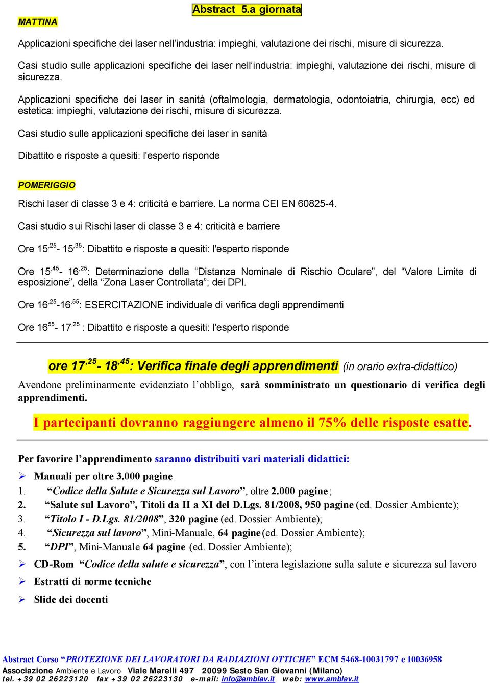 Applicazioni specifiche dei laser in sanità (oftalmologia, dermatologia, odontoiatria, chirurgia, ecc) ed estetica: impieghi, valutazione dei rischi, misure di sicurezza.