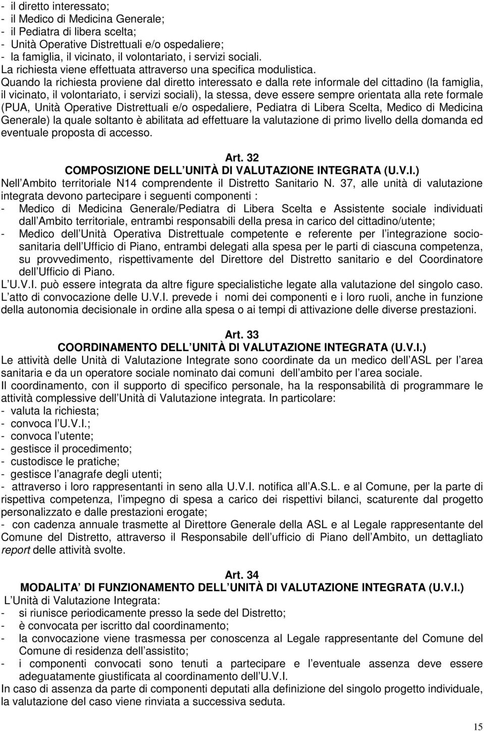 Quando la richiesta proviene dal diretto interessato e dalla rete informale del cittadino (la famiglia, il vicinato, il volontariato, i servizi sociali), la stessa, deve essere sempre orientata alla