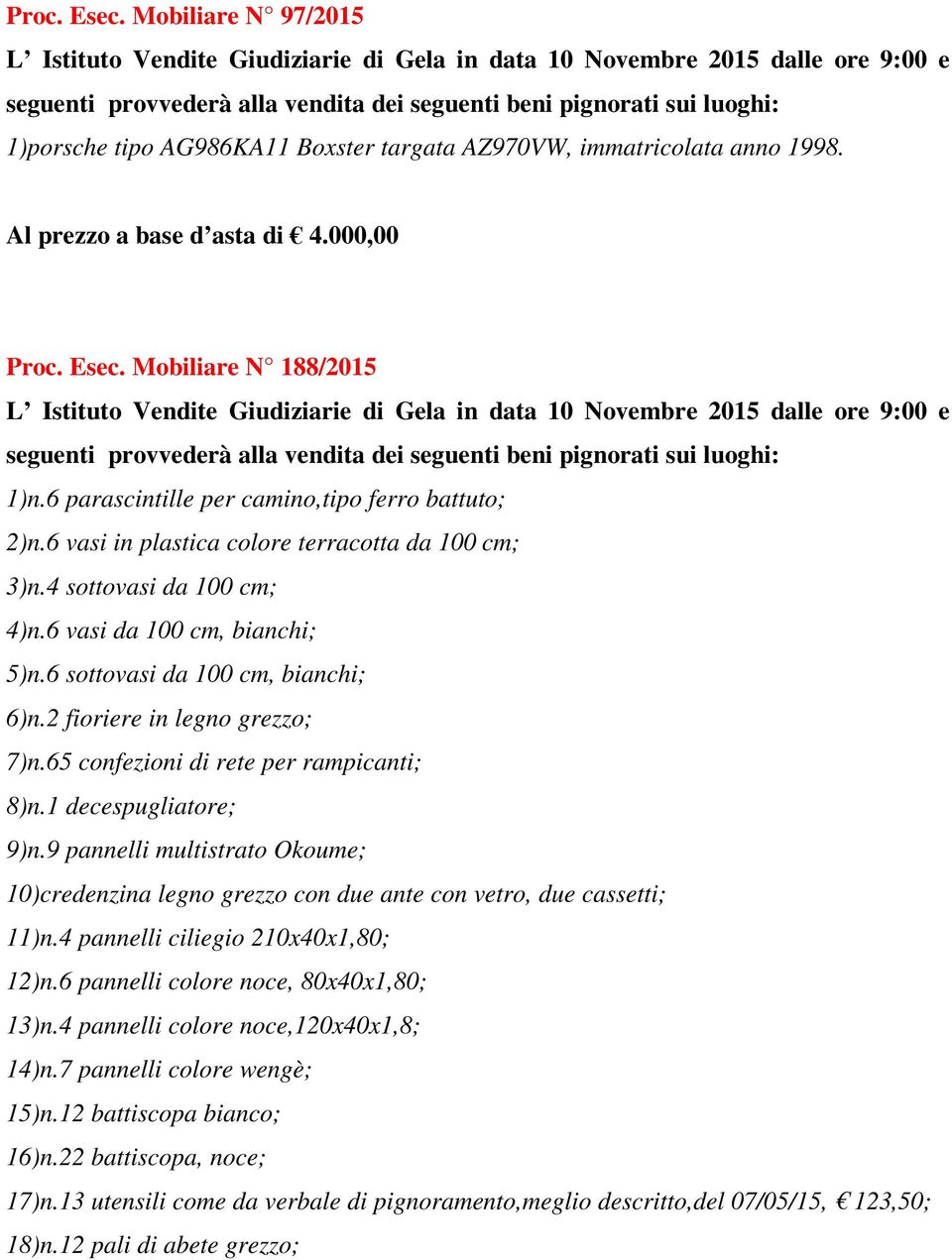 2 fioriere in legno grezzo; 7)n.65 confezioni di rete per rampicanti; 8)n.1 decespugliatore; 9)n.9 pannelli multistrato Okoume; 10)credenzina legno grezzo con due ante con vetro, due cassetti; 11)n.