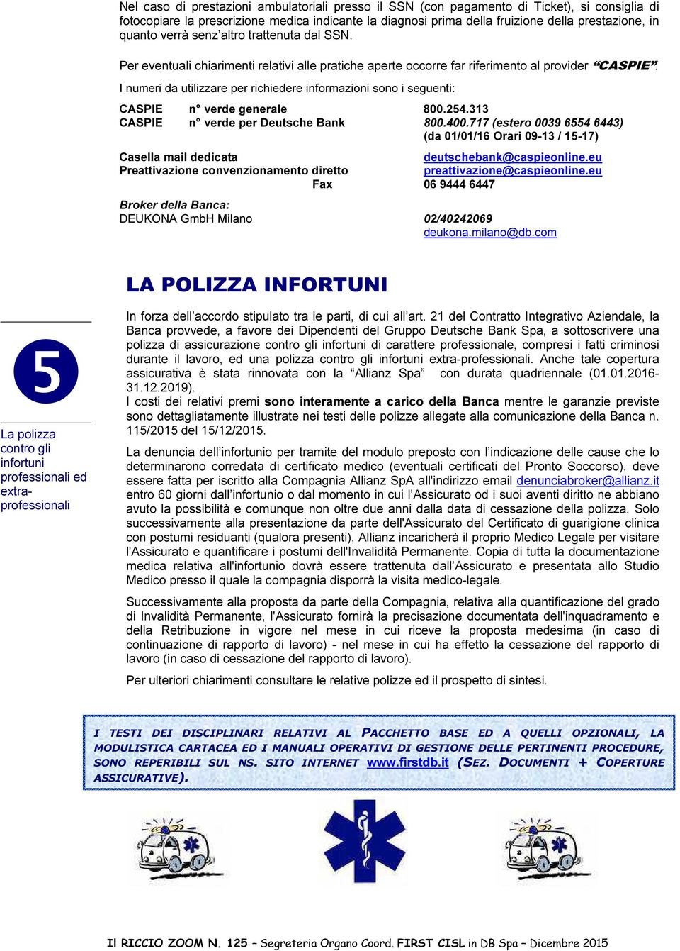 I numeri da utilizzare per richiedere informazioni sono i seguenti: CASPIE n verde generale 800.254.313 CASPIE n verde per Deutsche Bank 800.400.