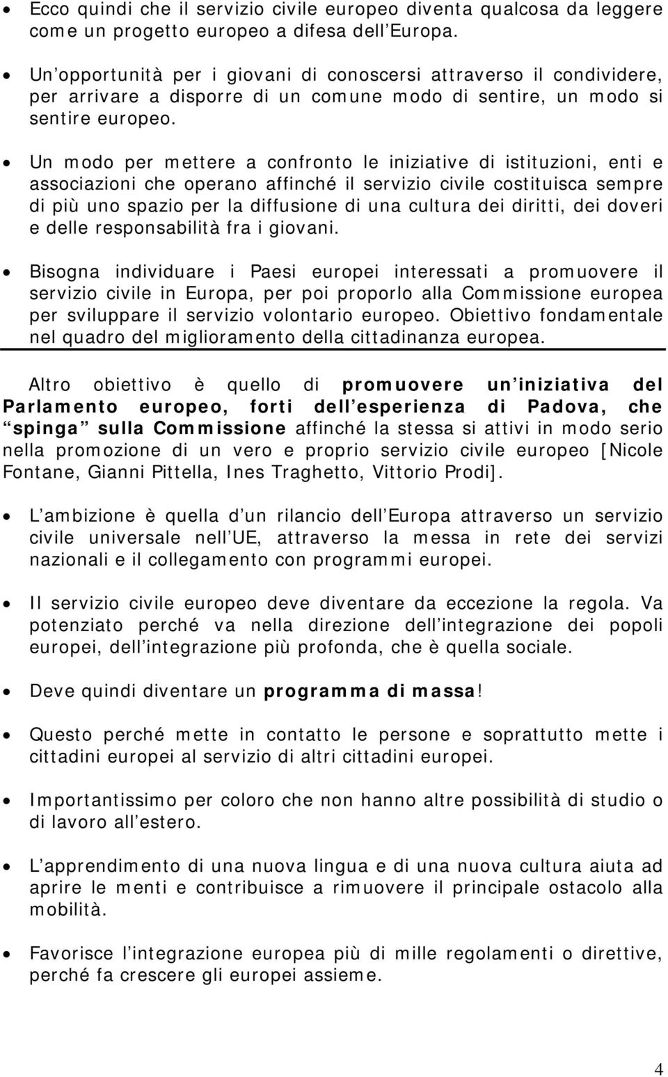 Un modo per mettere a confronto le iniziative di istituzioni, enti e associazioni che operano affinché il servizio civile costituisca sempre di più uno spazio per la diffusione di una cultura dei