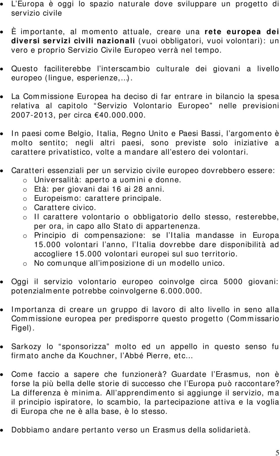 La Commissione Europea ha deciso di far entrare in bilancio la spesa relativa al capitolo Servizio Volontario Europeo nelle previsioni 2007-2013, per circa 40.000.