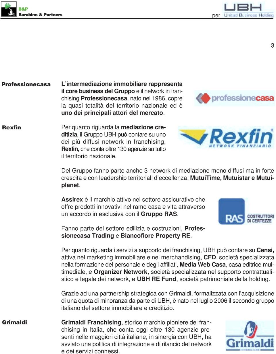 Per quanto riguarda la mediazione creditizia, il Gruppo UBH può contare su uno dei più diffusi network in franchising, Rexfin, che conta oltre 130 agenzie su tutto il territorio nazionale.