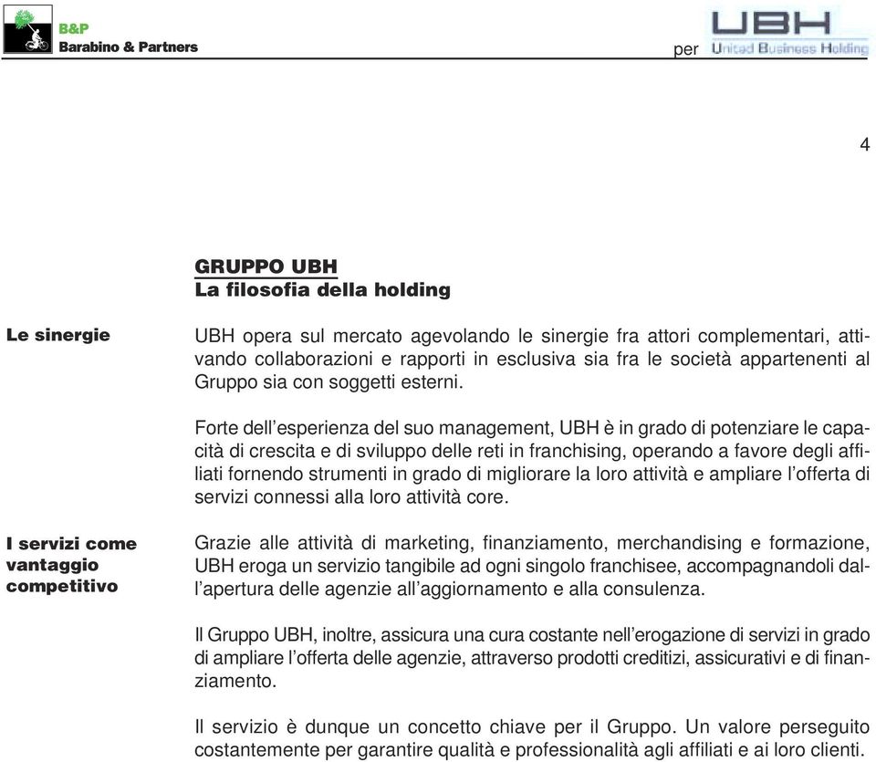 Forte dell esperienza del suo management, UBH è in grado di potenziare le capacità di crescita e di sviluppo delle reti in franchising, operando a favore degli affiliati fornendo strumenti in grado