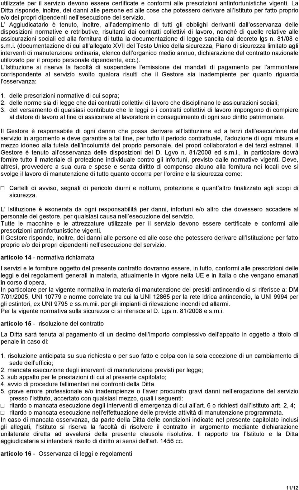 L Aggiudicatario è tenuto, inoltre, all adempimento di tutti gli obblighi derivanti dall osservanza delle disposizioni normative e retributive, risultanti dai contratti collettivi di lavoro, nonché