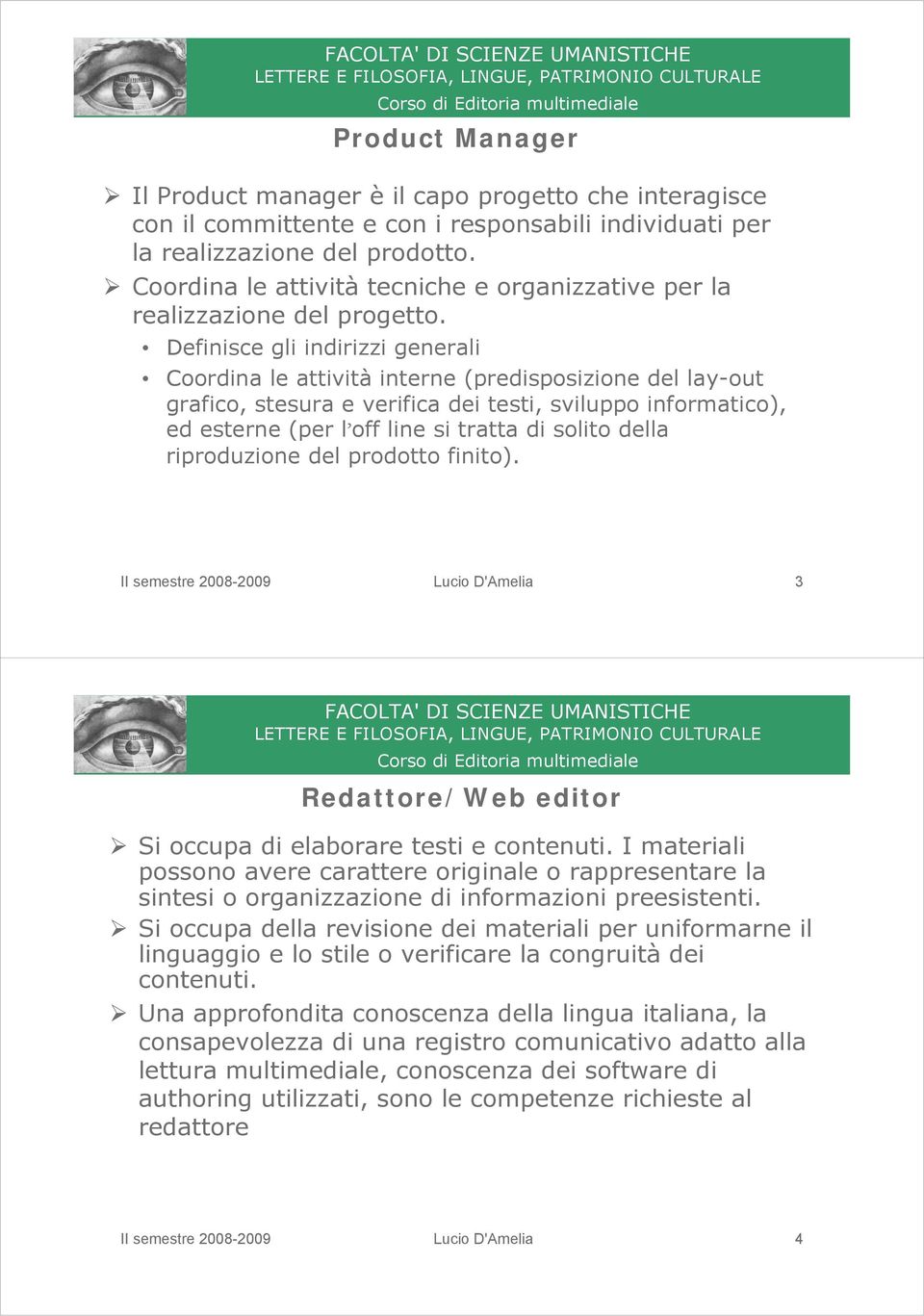 Definisce gli indirizzi generali Coordina le attività interne (predisposizione del lay-out grafico, stesura e verifica dei testi, sviluppo informatico), ed esterne (per l off line si tratta di solito