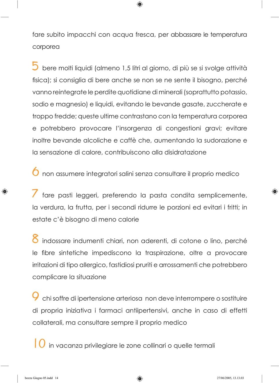 ultime contrastano con la temperatura corporea e potrebbero provocare l insorgenza di congestioni gravi; evitare inoltre bevande alcoliche e caffè che, aumentando la sudorazione e la sensazione di