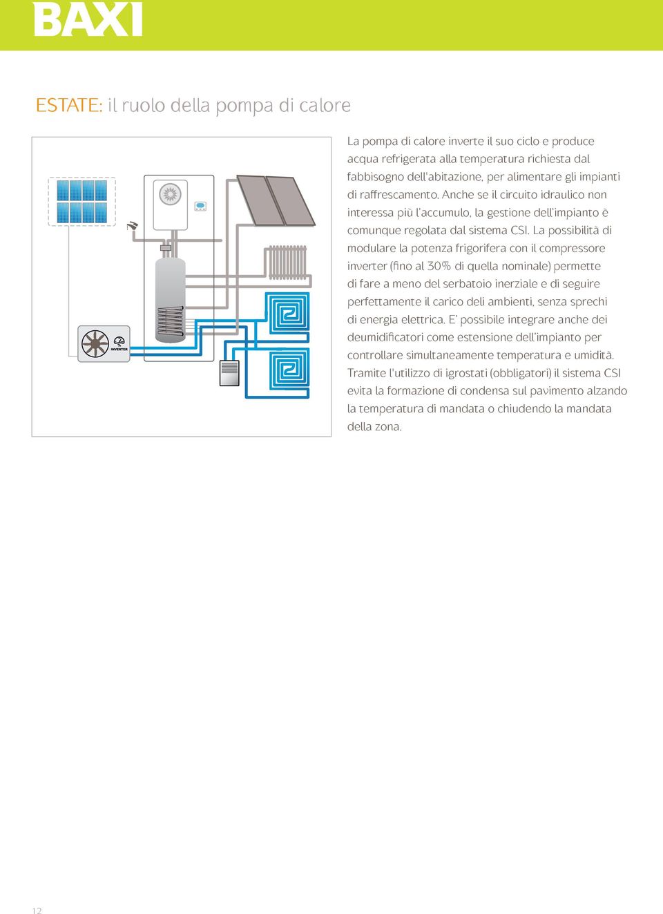 La possibilità di modulare la potenza frigorifera con il compressore inverter (fino al 30% di quella nominale) permette di fare a meno del serbatoio inerziale e di seguire perfettamente il carico