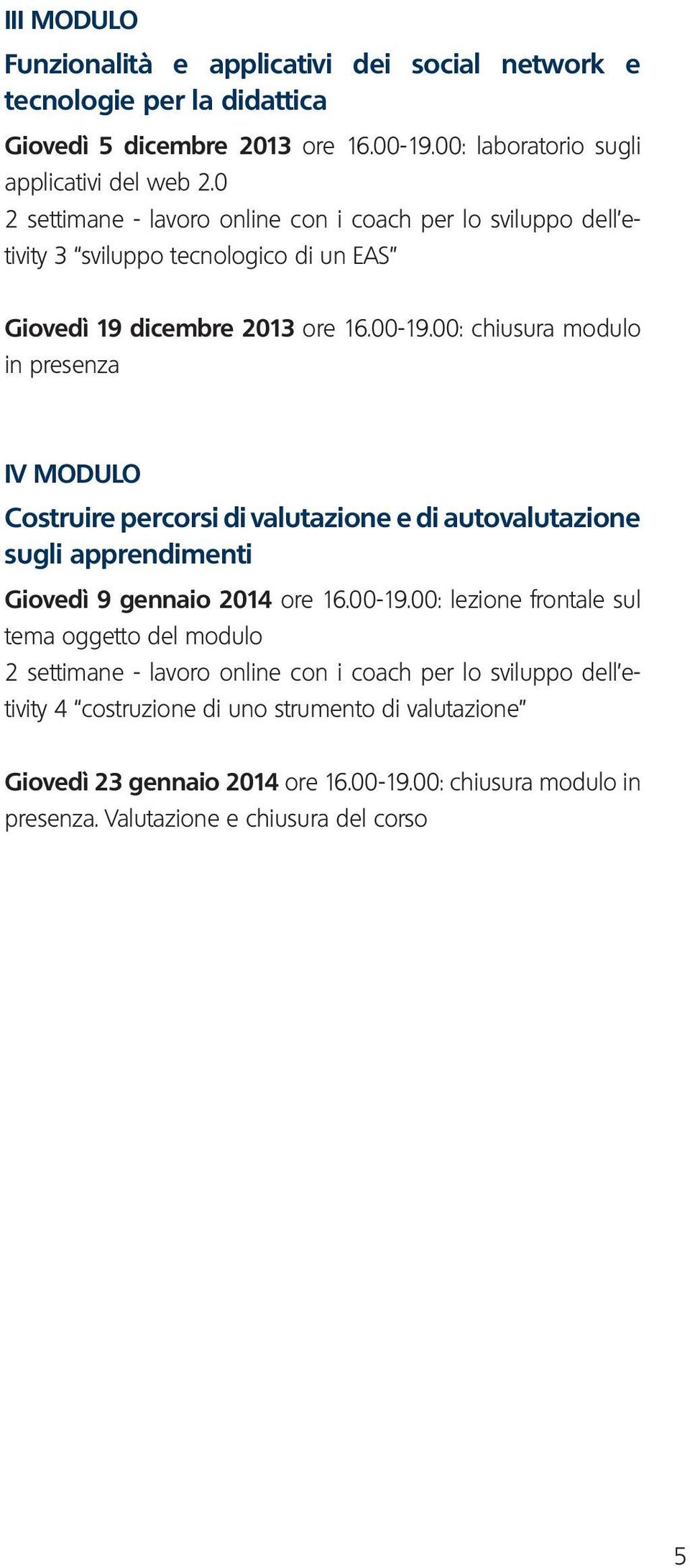 00: chiusura modulo in presenza IV MODULO Costruire percorsi di valutazione e di autovalutazione sugli apprendimenti Giovedì 9 gennaio 2014 ore 16.00-19.