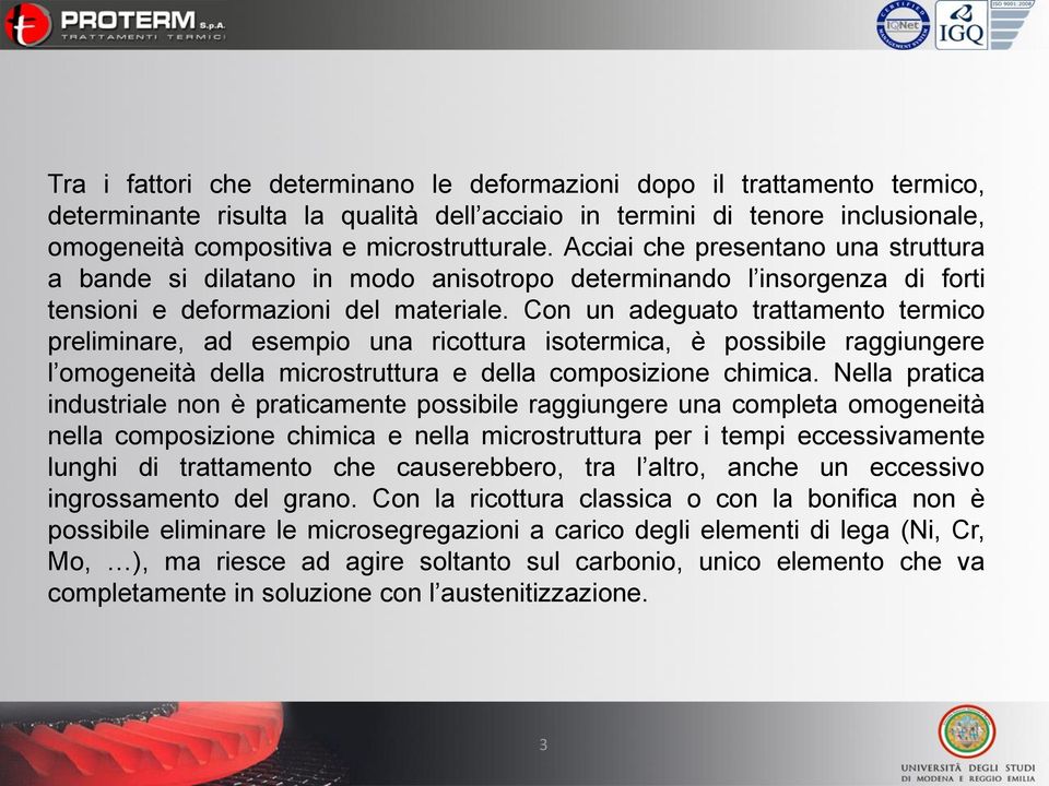 Con un adeguato trattamento termico preliminare, ad esempio una ricottura isotermica, è possibile raggiungere l omogeneità della microstruttura e della composizione chimica.