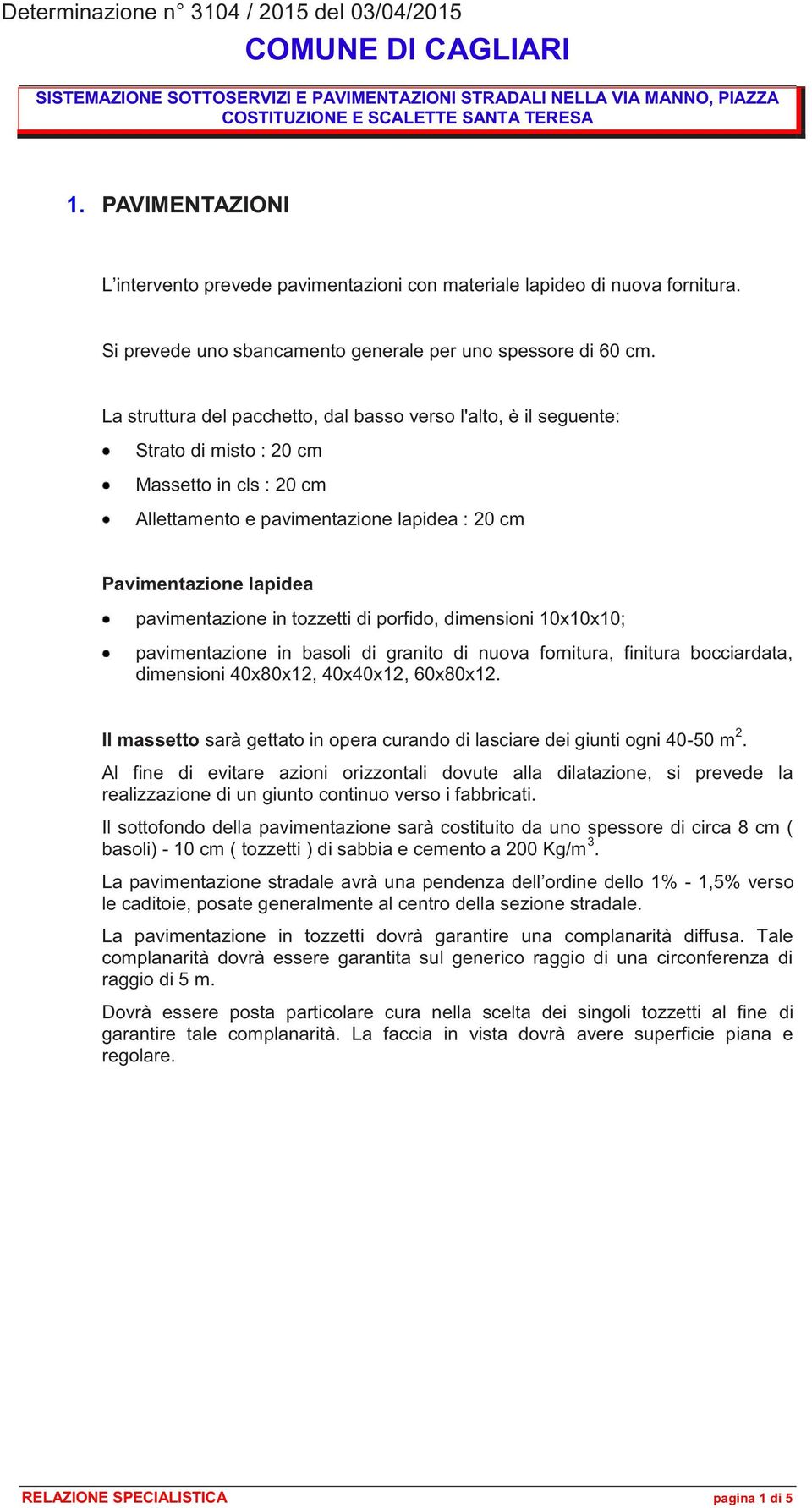 La struttura del pacchetto, dal basso verso l'alto, è il seguente: Strato di misto : 20 cm Massetto in cls : 20 cm Allettamento e pavimentazione lapidea : 20 cm Pavimentazione lapidea pavimentazione