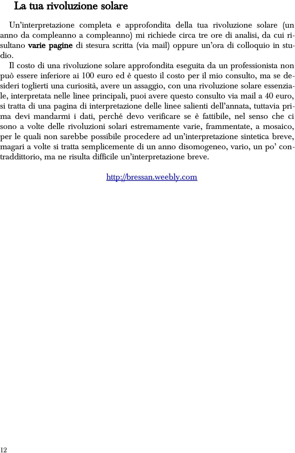 Il costo di una rivoluzione solare approfondita eseguita da un professionista non può essere inferiore ai 100 euro ed è questo il costo per il mio consulto, ma se desideri toglierti una curiosità,