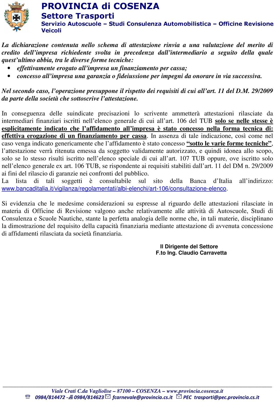 finanziamento per cassa; concesso all impresa una garanzia o fideiussione per impegni da onorare in via successiva. Nel secondo caso, l operazione presuppone il rispetto dei requisiti di cui all art.