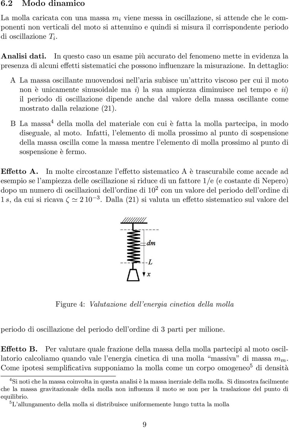 In dettaglio: A La massa oscillante muovendosi nell aria subisce un attrito viscoso per cui il moto non è unicamente sinusoidale ma i) la sua ampiezza diminuisce nel tempo e ii) il periodo di