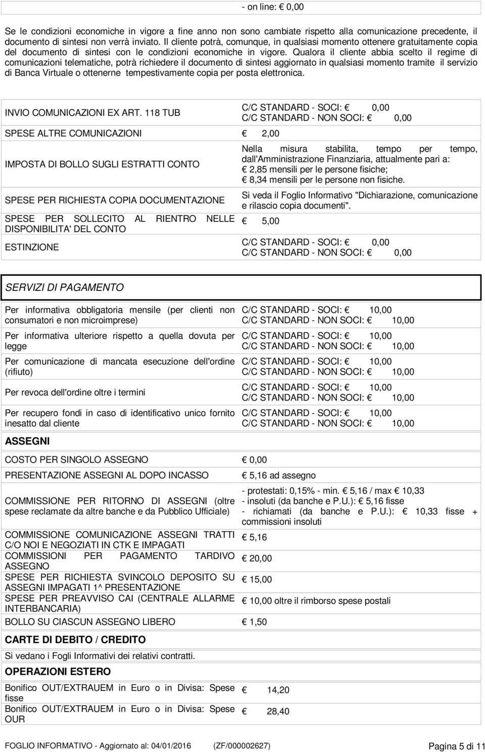 Qualora il cliente abbia scelto il regime di comunicazioni telematiche, potrà richiedere il documento di sintesi aggiornato in qualsiasi momento tramite il servizio di Banca Virtuale o ottenerne