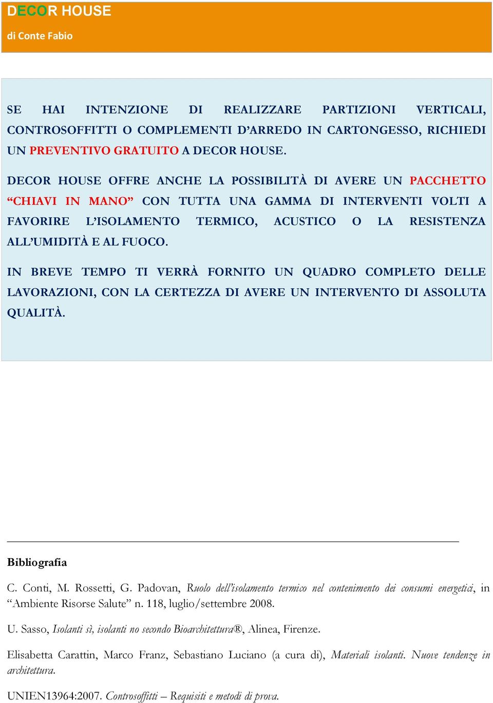 IN BREVE TEMPO TI VERRÀ FORNITO UN QUADRO COMPLETO DELLE LAVORAZIONI, CON LA CERTEZZA DI AVERE UN INTERVENTO DI ASSOLUTA QUALITÀ. Bibliografia C. Conti, M. Rossetti, G.