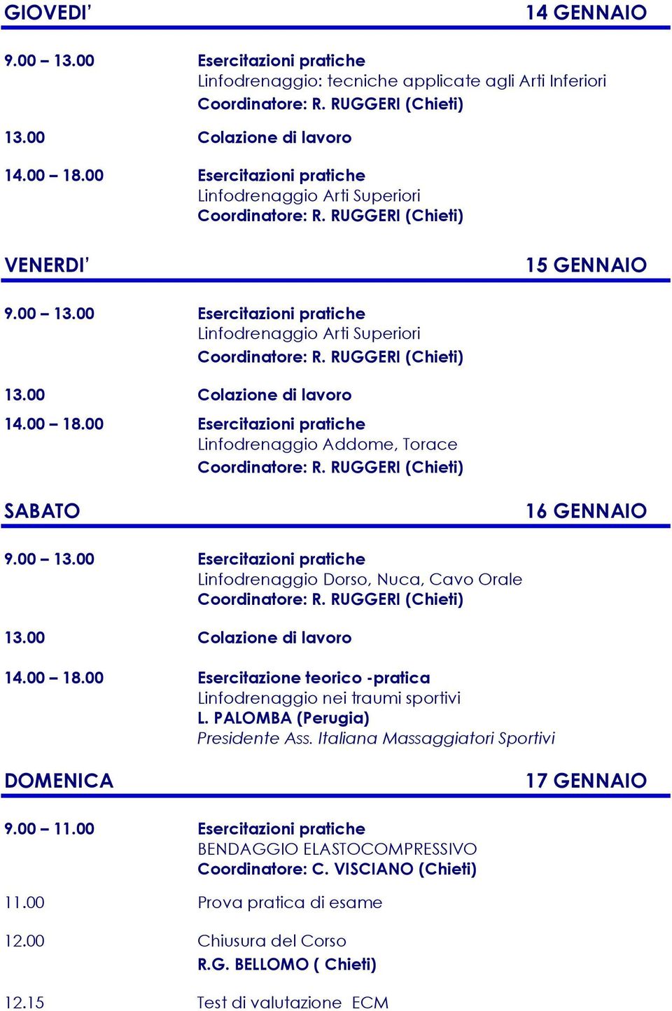 00 Esercitazioni pratiche Linfodrenaggio Addome, Torace SABATO 16 GENNAIO 9.00 13.00 Esercitazioni pratiche Linfodrenaggio Dorso, Nuca, Cavo Orale 13.00 Colazione di lavoro 14.00 18.