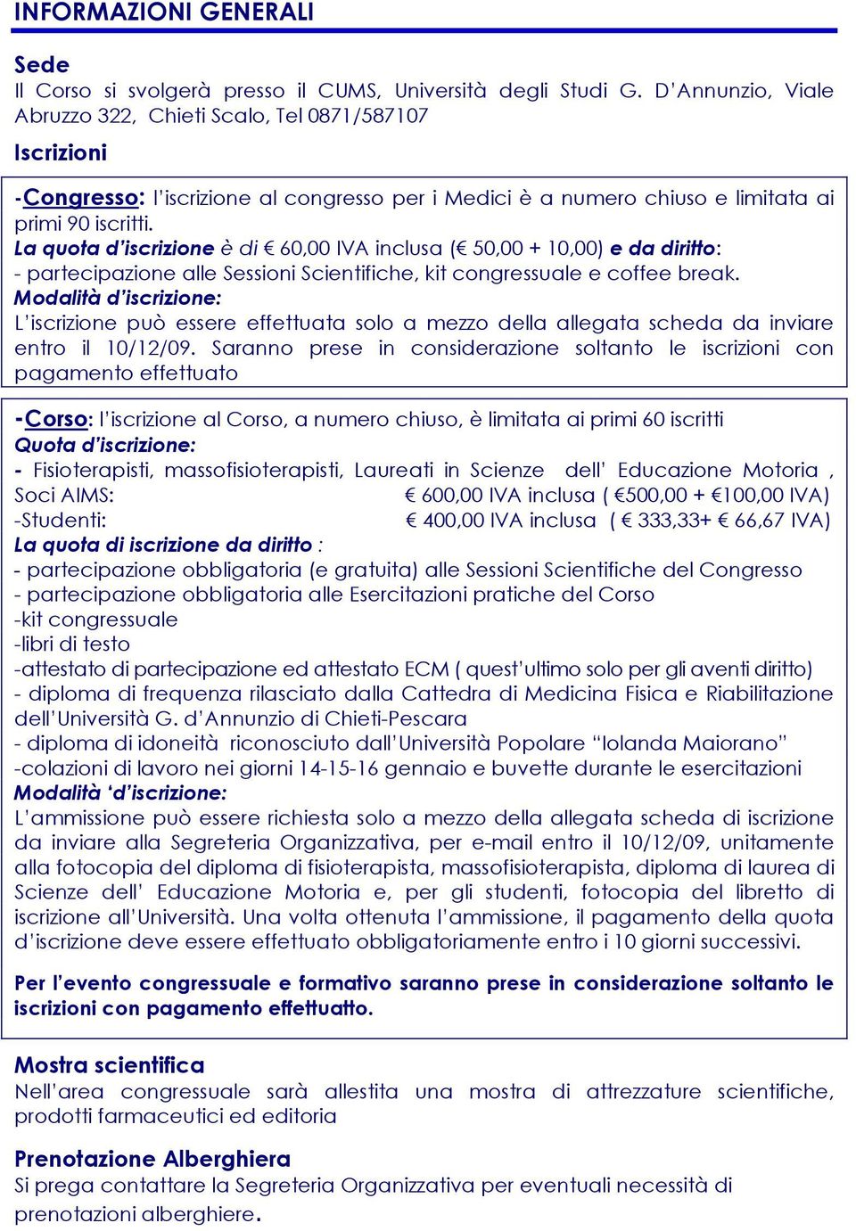 La quota d iscrizione è di 60,00 IVA inclusa ( 50,00 + 10,00) e da diritto: - partecipazione alle Sessioni Scientifiche, kit congressuale e coffee break.