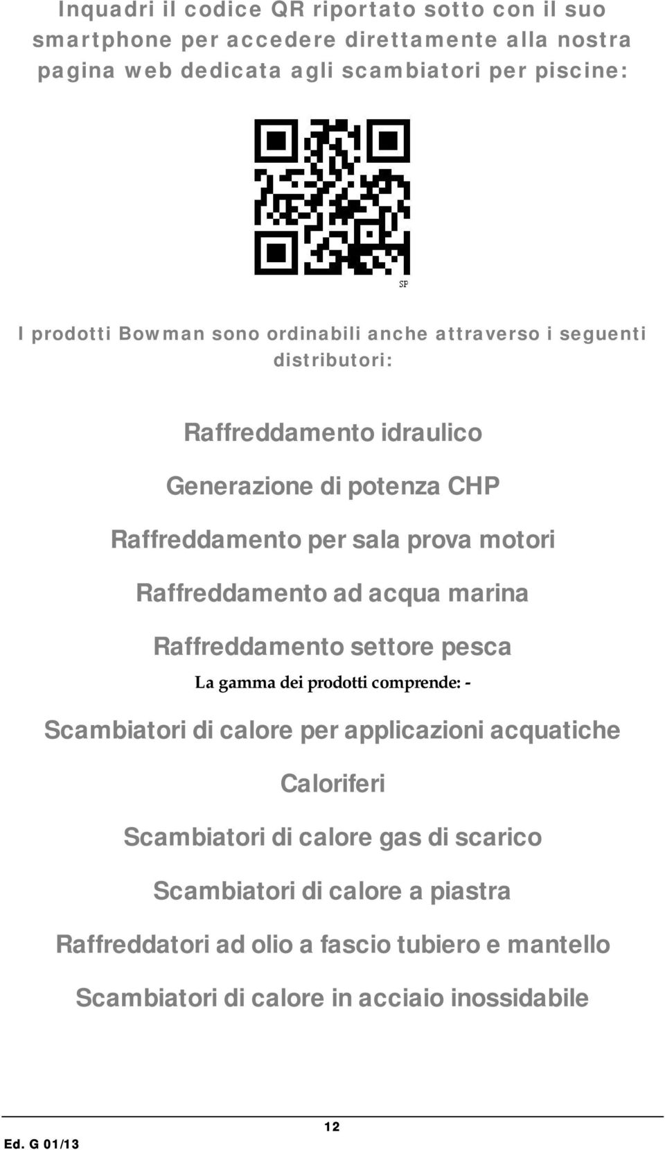 Raffreddamento ad acqua marina Raffreddamento settore pesca La gamma dei prodotti comprende: - Scambiatori di calore per applicazioni acquatiche Caloriferi