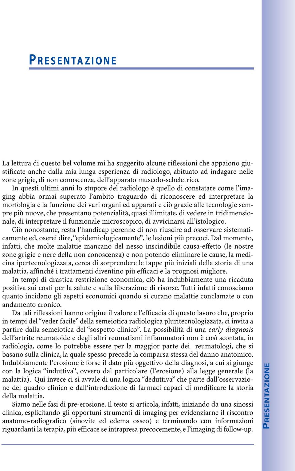 In questi ultimi anni lo stupore del radiologo è quello di constatare come l imaging abbia ormai superato l ambito traguardo di riconoscere ed interpretare la morfologia e la funzione dei vari organi