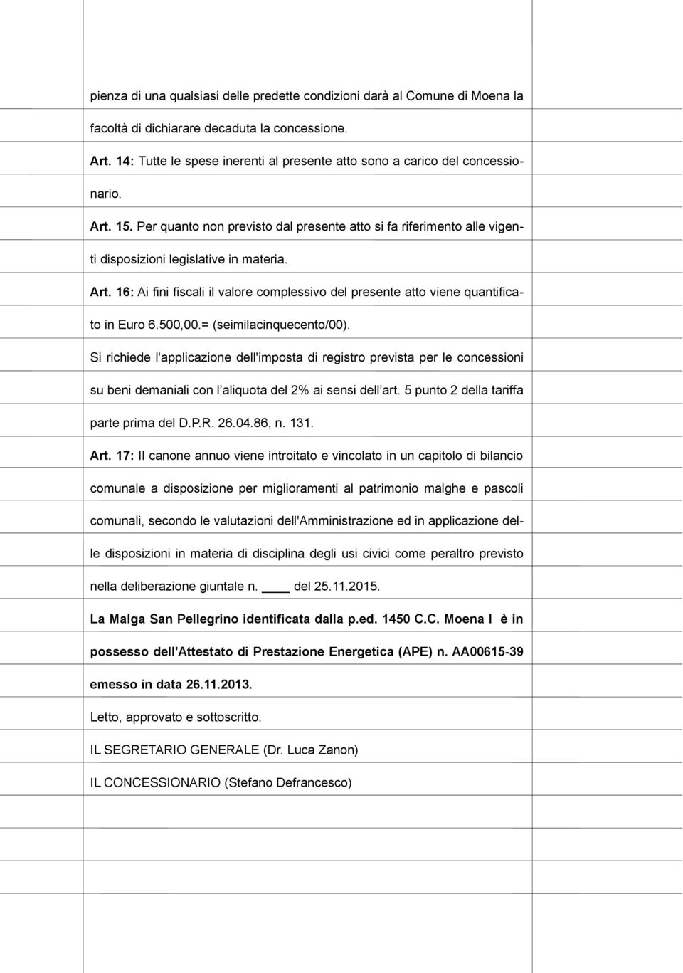 Art. 16: Ai fini fiscali il valore complessivo del presente atto viene quantificato in Euro 6.500,00.= (seimilacinquecento/00).