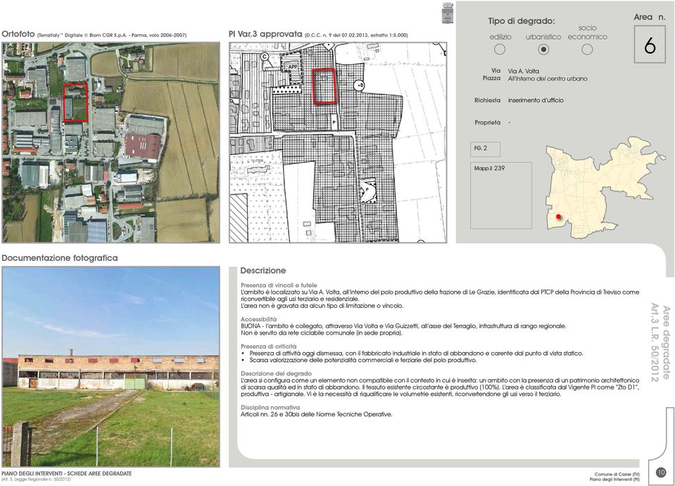 Non è servito da rete ciclabile comunale (in sede propria). Presenza di attività oggi dismessa, con il fabbricato industriale in stato di abbandono e carente dal punto di vista statico.