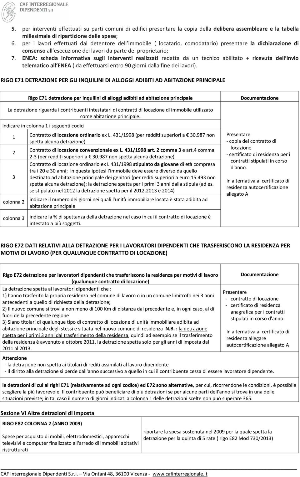 ENEA: scheda infrmativa sugli interventi realizzati redatta da un tecnic abilitat + ricevuta dell invi telematic all ENEA ( da effettuarsi entr 90 girni dalla fine dei lavri).