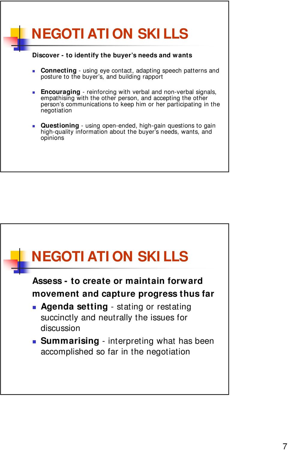 Questioning - using open-ended, high-gain questions to gain high-quality information about the buyer s needs, wants, and opinions NEGOTIATION SKILLS Assess - to create or maintain forward