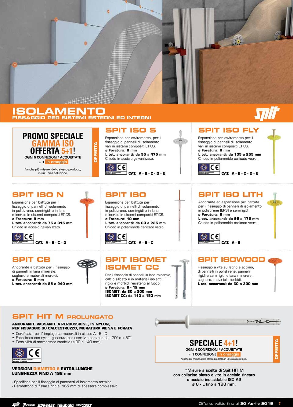 ancoranti: da 95 a 475 mm Chiodo in acciaio galvanizzato. SPIT ISO FLY Espansione per avvitamento per il fissaggio di pannelli di isolamento vari in sistemi compositi ETICS. ø Foratura: 8 mm L tot.