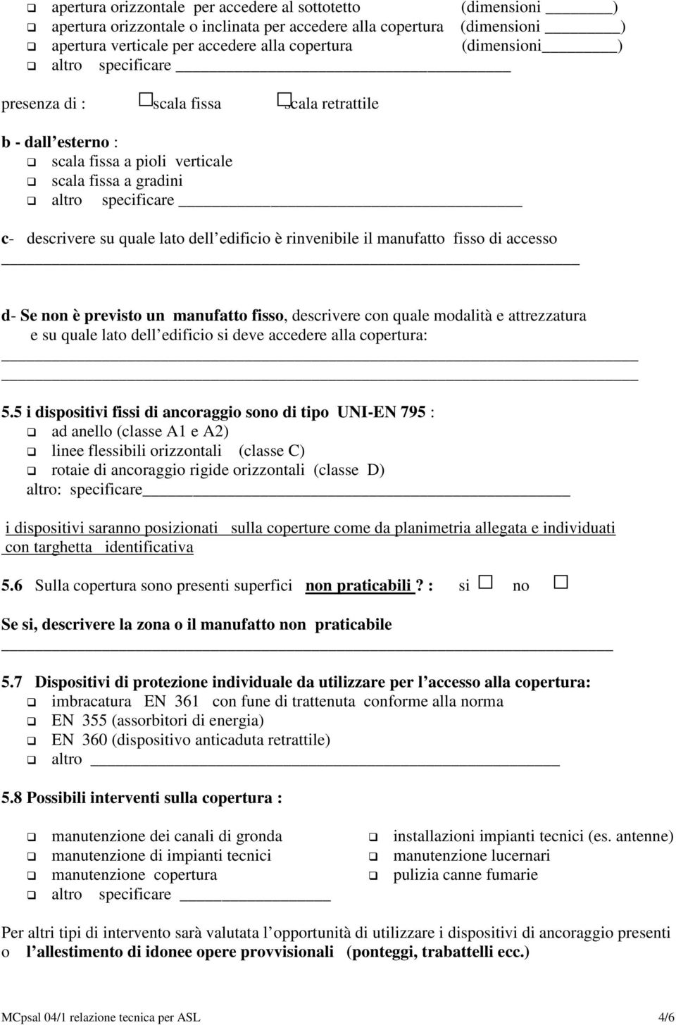 rinvenibile il manufatto fisso di accesso d- Se non è previsto un manufatto fisso, descrivere con quale modalità e attrezzatura e su quale lato dell edificio si deve accedere alla copertura: 5.