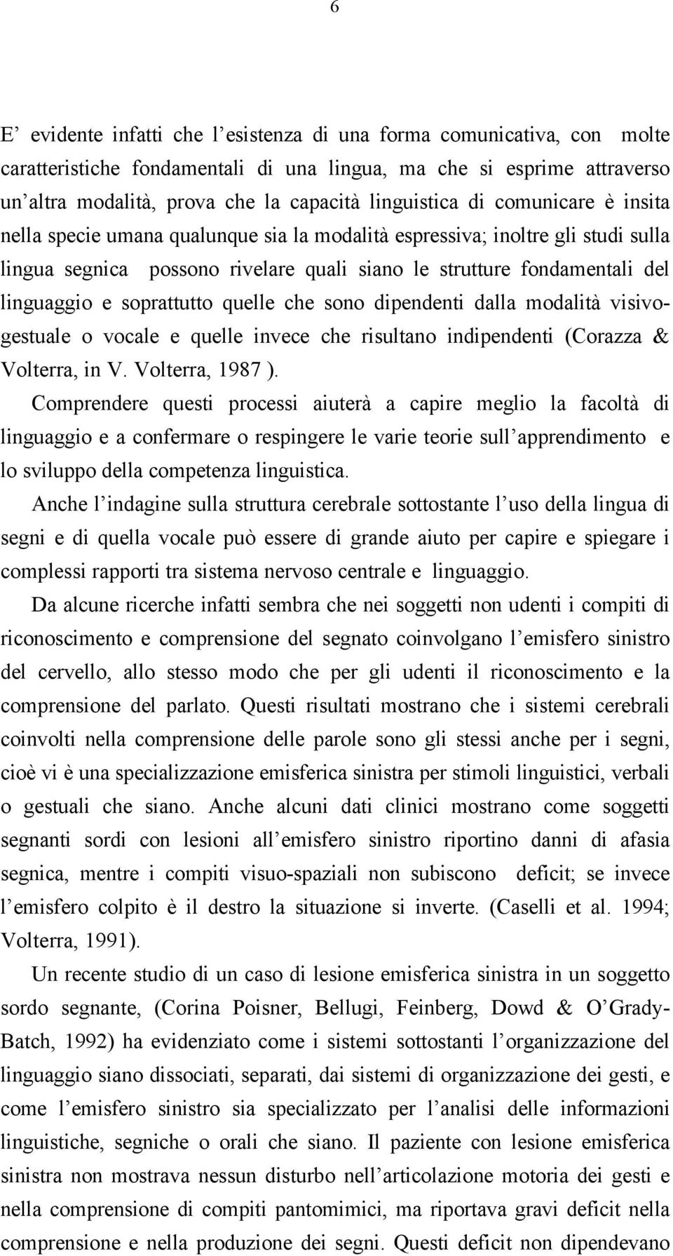 soprattutto quelle che sono dipendenti dalla modalità visivogestuale o vocale e quelle invece che risultano indipendenti (Corazza & Volterra, in V. Volterra, 1987 ).