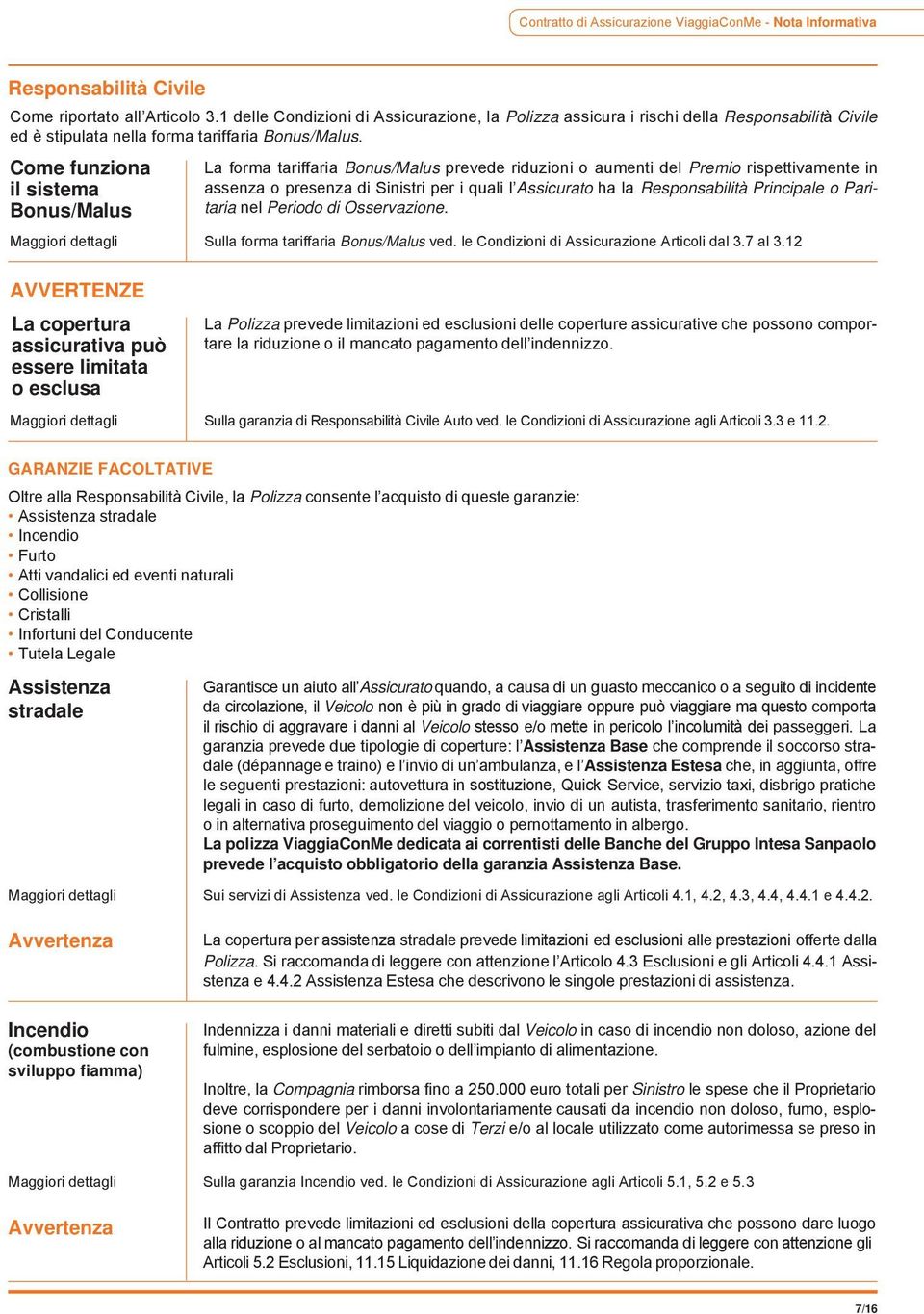 Come funziona il sistema Bonus/Malus La forma tariffaria Bonus/Malus prevede riduzioni o aumenti del Premio rispettivamente in assenza o presenza di Sinistri per i quali l Assicurato ha la