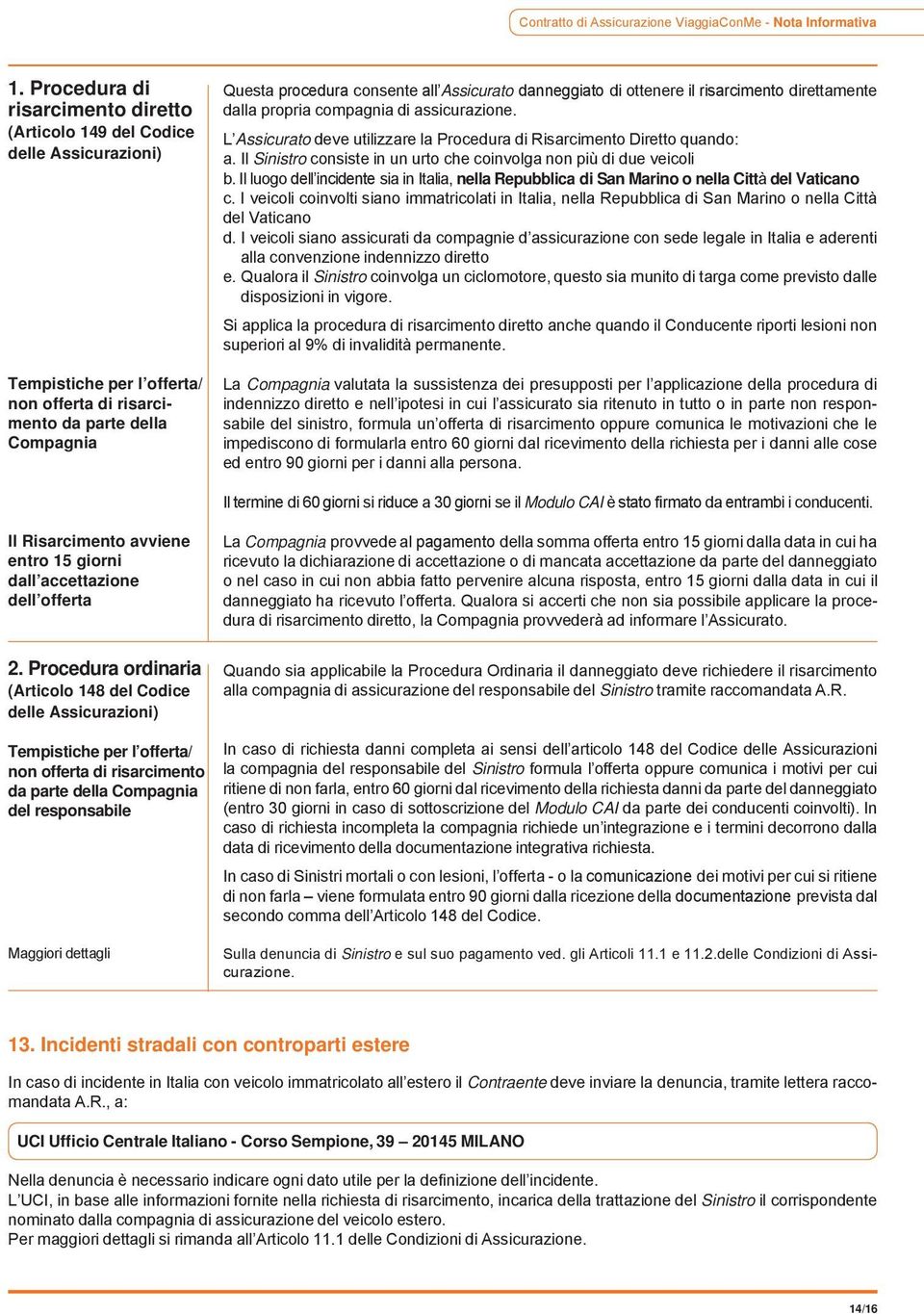 Assicurato danneggiato di ottenere il risarcimento direttamente dalla propria compagnia di assicurazione. L Assicurato deve utilizzare la Procedura di Risarcimento Diretto quando: a.