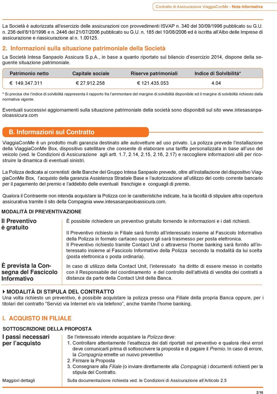 p.A., in base a quanto riportato sul bilancio d esercizio 2014, dispone della seguente situazione patrimoniale. Patrimonio netto Capitale sociale Riserve patrimoniali Indice di Solvibilità* 149.347.