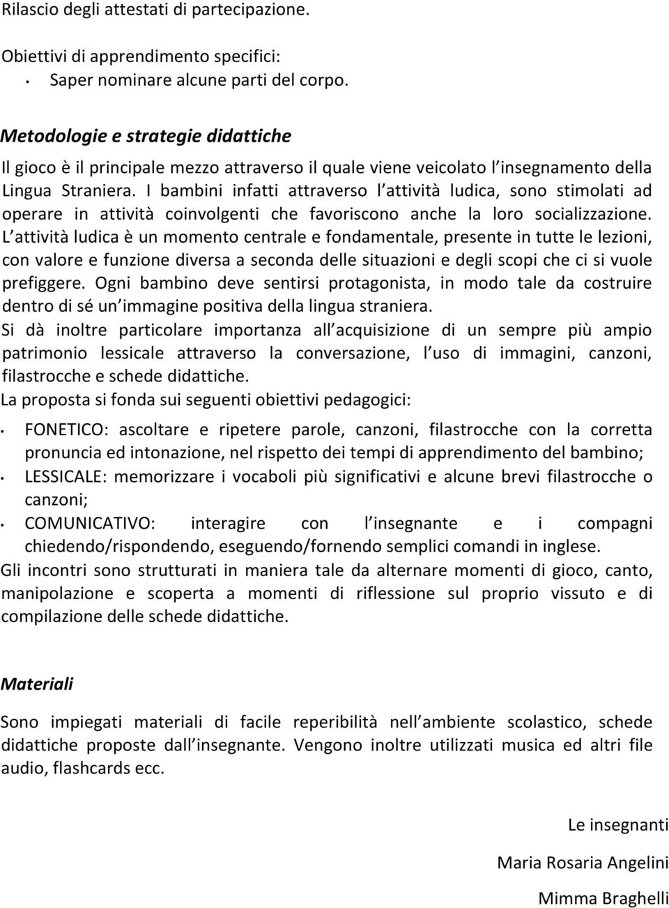 I bambini infatti attraverso l attività ludica, sono stimolati ad operare in attività coinvolgenti che favoriscono anche la loro socializzazione.