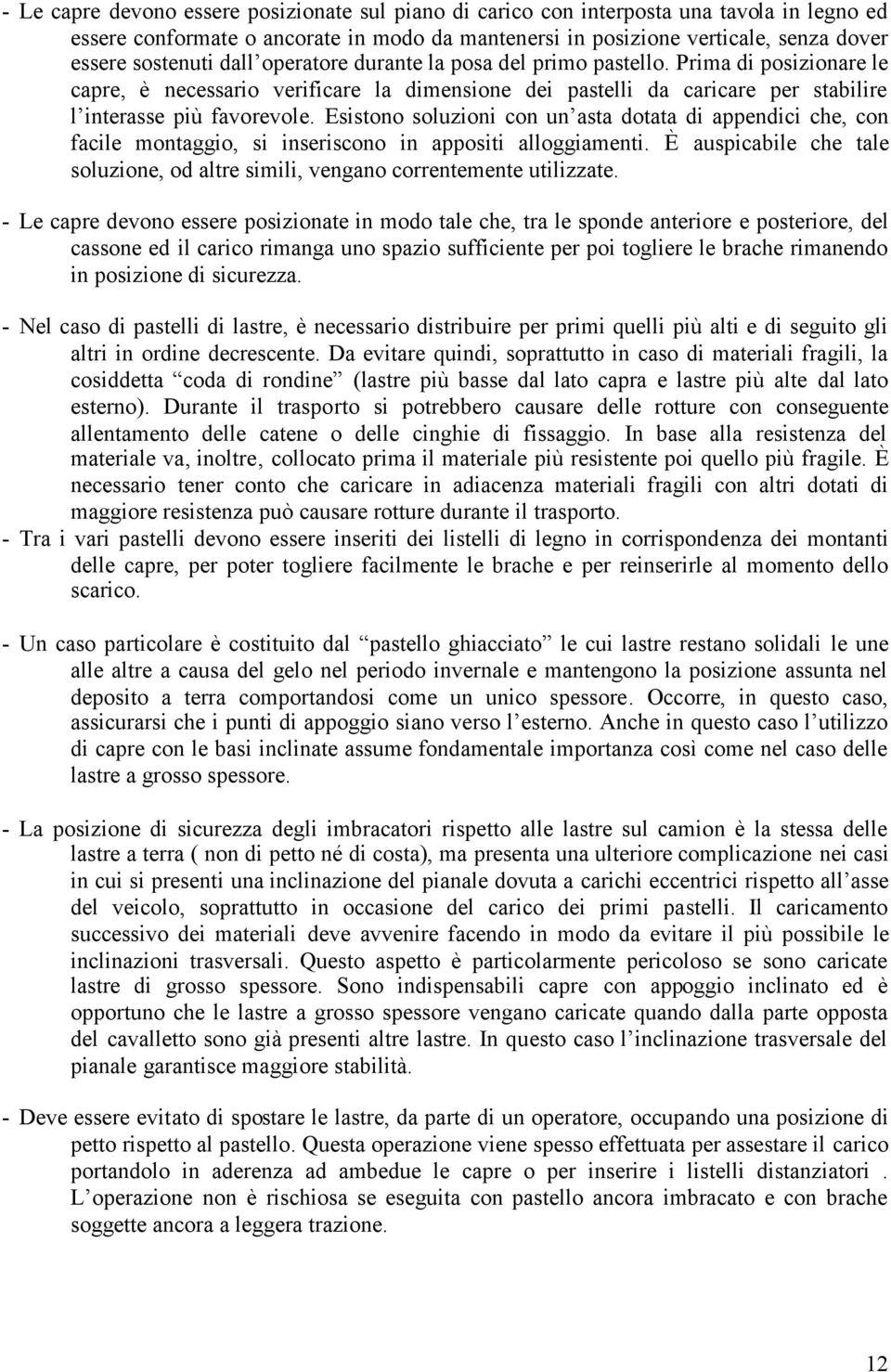 Esistono soluzioni con un asta dotata di appendici che, con facile montaggio, si inseriscono in appositi alloggiamenti.