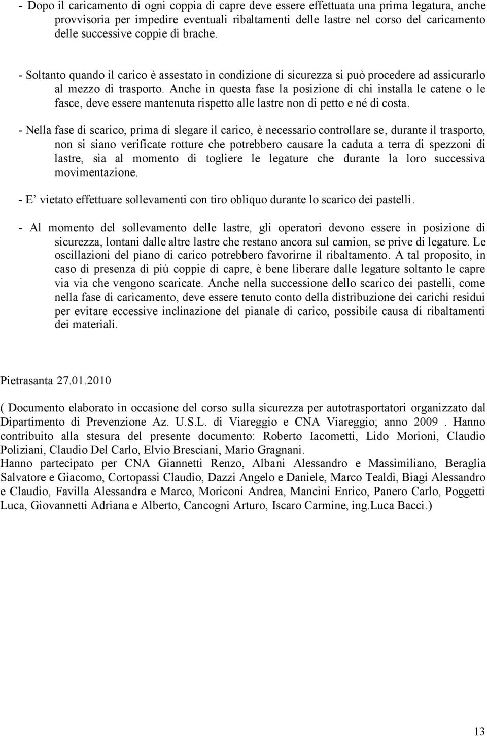 Anche in questa fase la posizione di chi installa le catene o le fasce, deve essere mantenuta rispetto alle lastre non di petto e né di costa.