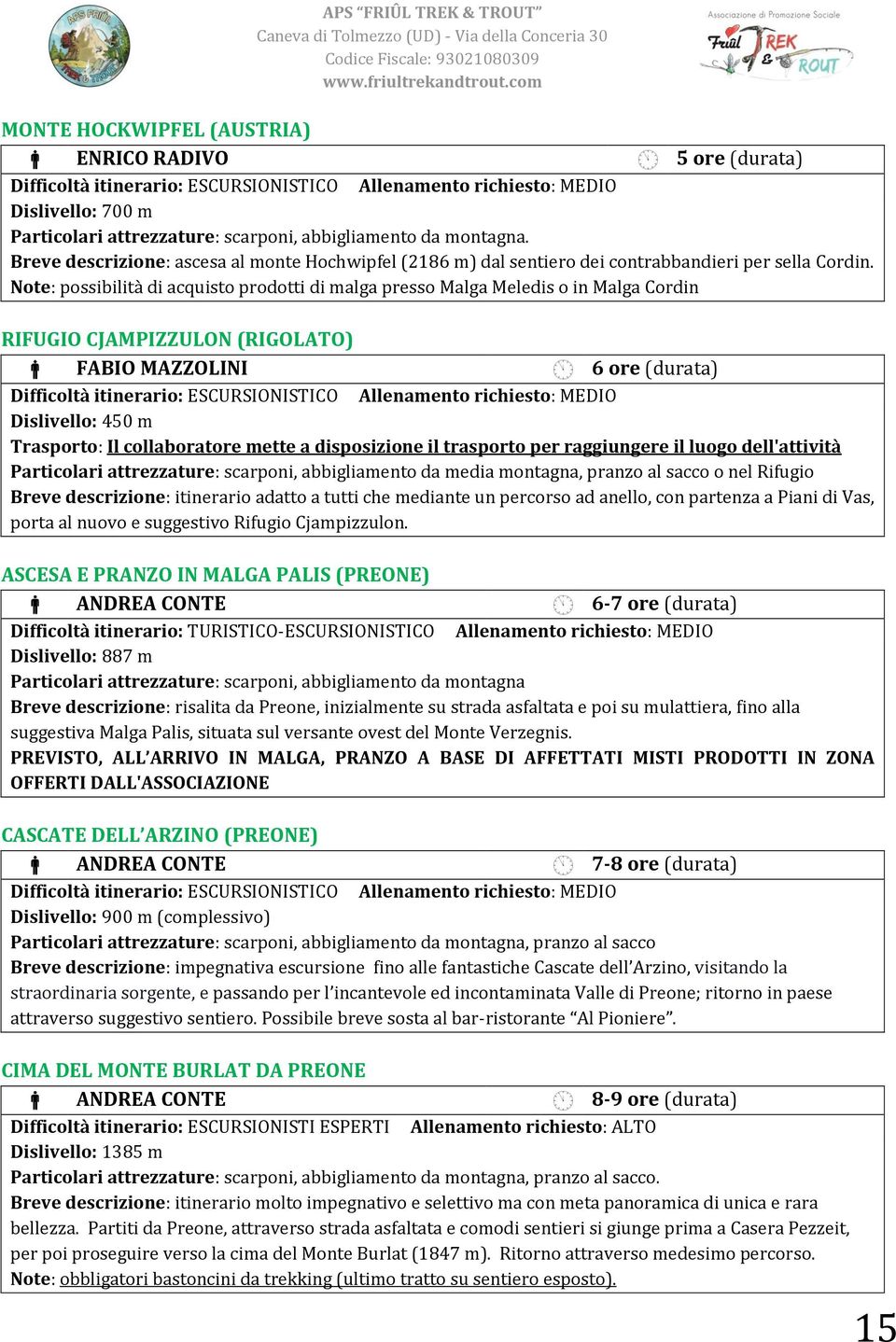 Note: possibilità di acquisto prodotti di malga presso Malga Meledis o in Malga Cordin RIFUGIO CJAMPIZZULON (RIGOLATO) FABIO MAZZOLINI 6 ore (durata) Dislivello: 450 m Trasporto: Il collaboratore