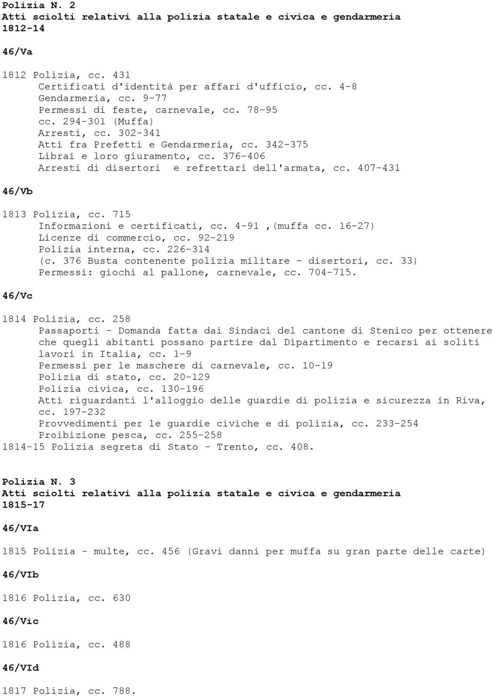 376-406 Arresti di disertori e refrettari dell'armata, cc. 407-431 46/Vb 1813 Polizia, cc. 715 Informazioni e certificati, cc. 4-91,(muffa cc. 16-27) Licenze di commercio, cc.