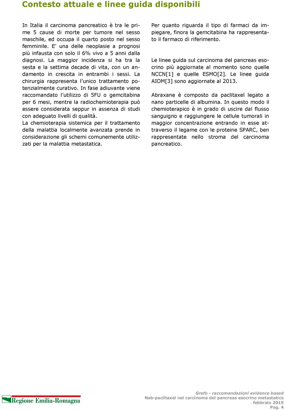 La maggior incidenza si ha tra la sesta e la settima decade di vita, con un andamento in crescita in entrambi i sessi. La chirurgia rappresenta l unico trattamento potenzialmente curativo.