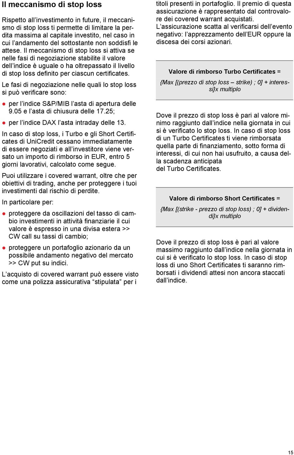 Il meccanismo di stop loss si attiva se nelle fasi di negoziazione stabilite il valore dell indice è uguale o ha oltrepassato il livello di stop loss definito per ciascun certificates.